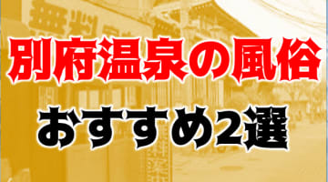 本番/NN/NSも？別府温泉付近の風俗2店を全40店舗から厳選！【2025年】のサムネイル画像