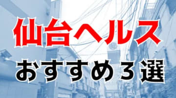 本番体験談！宮城・仙台のヘルス3店を全21店舗から厳選！【2024年おすすめ】のサムネイル画像