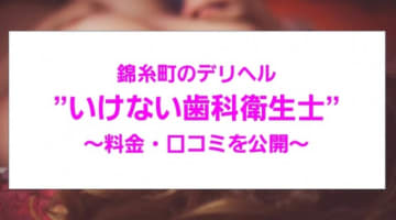 【裏情報】錦糸町のデリヘル"いけない歯科衛生士"で犯される!?料金・口コミを公開！のサムネイル画像