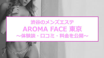 【裏情報】渋谷のメンズエステ"AROMA FACE 東京"は超ハイレベルルックス！料金・口コミを公開！のサムネイル画像