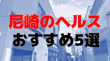 本番も？尼崎のおすすめヘルス5店を全60店舗から厳選！のサムネイル画像