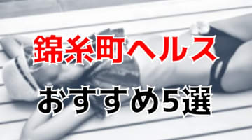 錦糸町の人気おすすめヘルス5店を口コミ・評判で厳選！本番も!?のサムネイル