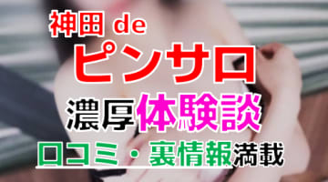  【2024年最新情報】東京・鶯谷のピンサロ"神田deピンサロ"での濃厚体験談！料金・口コミ・おすすめ嬢・本番情報を網羅！のサムネイル画像