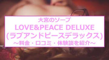 【裏情報】大宮のソープ“LOVE&PEACE DELUXE(ラブアンドピースデラックス)”の料金・口コミを公開！のサムネイル画像