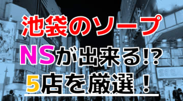 【2024年本番情報】東京都池袋で実際に遊んできたソープ12選！NNやNSが出来るのか体当たり調査！のサムネイル画像