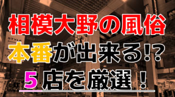 【2024年本番情報】神奈川県相模大野で実際に遊んできた風俗5選！本当にNNや本番ができるのか体当たり調査！のサムネイル画像