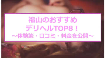 【実録】福山のおすすめ格安デリヘルTOP8を全36店から厳選！巨乳美女と本番も!?のサムネイル画像