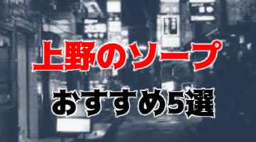 上野の人気おすすめソープ5店を口コミ・評判で厳選！NN/NS情報も!?のサムネイル