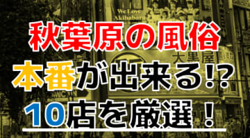 【2024年本番情報】東京都秋葉原で実際に遊んできた風俗10選！NNや本番が出来るのか体当たり調査！のサムネイル