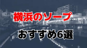 【NN/NS情報】横浜のおすすめソープ6店を口コミ・評判で厳選！【2024年】のサムネイル