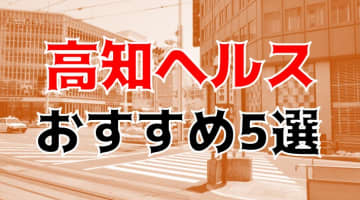 本番/NN/NS体験談！高知のヘルス5店を全15店舗から厳選！【2024年】のサムネイル