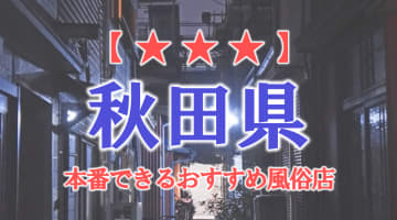 【川反・横手】秋田県で本番できる風俗店10選！のサムネイル画像