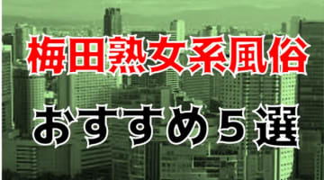 本番/NN/NSも？梅田の熟女系風俗5店を全24店舗から厳選！のサムネイル画像