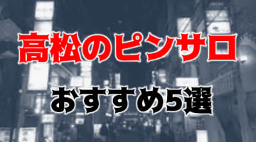 【ハメ情報】高松はピンサロがない！ドエロな風俗5選！【2024年】のサムネイル画像