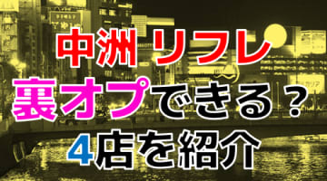 抜き・本番あり？中洲のリフレは〇〇が充実！？美人過ぎる女の子にテクニックに驚愕！のサムネイル