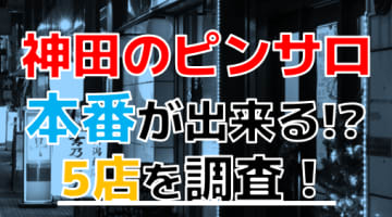 【2024年本番情報】東京神田で実際に遊んできたピンサロ5選！本当にNSできるのか体当たり調査！のサムネイル画像