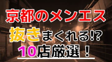 【抜き情報】京都府京都で実際に遊んできたメンズエステ10選！本当に抜きありなのか体当たり調査！のサムネイル