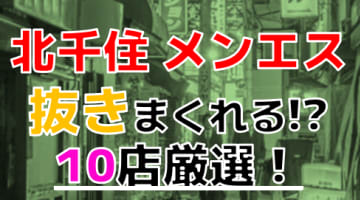 【2024年本番情報】東京都北千住で実際に遊んできたメンズエステ10選！抜きや本番が出来るのか体当たり調査！のサムネイル画像