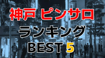 兵庫・神戸のおすすめピンサロ・人気ランキングBEST5！【2024年最新】のサムネイル画像