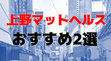 本番/NN/NSも？上野のマットヘルス2店を全10店舗から厳選！【2024年】のサムネイル画像