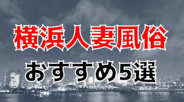 【本番情報】横浜のおすすめ人妻風俗5選！地元美人の濡れ濡れが最高！のサムネイル画像