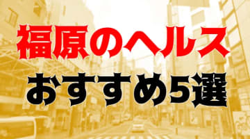 本番も？福原のヘルス5店を全130店舗から厳選！のサムネイル画像