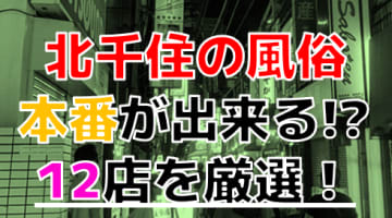 【2024年本番情報】東京都北千住で実際に遊んできた風俗10選！NNや本番が出来るのか体当たり調査！のサムネイル画像