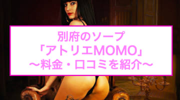 【裏情報】別府のソープ"アトリエMOMO"で素人嬢とNS/NN!?料金・口コミを公開！のサムネイル画像