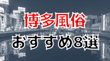 本番/NN/NS体験談！博多の風俗8店を全260店舗から厳選！【2024年おすすめ】のサムネイル画像