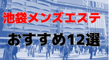 抜き・本番あり!?池袋のおすすめメンズエステ12店を全30店舗から厳選！のサムネイル画像