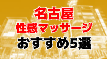 抜き・本番あり!?名古屋のおすすめ性感マッサージ5店を全68店舗から厳選！のサムネイル画像