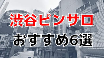 【本番情報】渋谷のおすすめピンサロ1店と人気の風俗5店を紹介！相場料金やシステムについても解説【2024年】のサムネイル