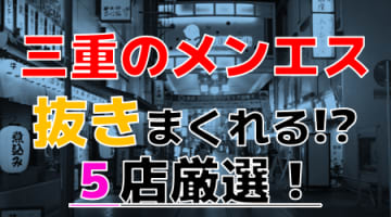 【2024年抜き情報】三重で実際に遊んできたメンズエステ5選！本当に抜きありなのか体当たり調査！のサムネイル画像