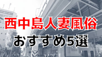 西中島南方の人気おすすめ人妻風俗5店を口コミ・評判で厳選！本番/NN/NS情報も!?のサムネイル