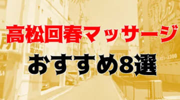 本番も？高松のおすすめ回春マッサージ8店を全12店舗から厳選！のサムネイル