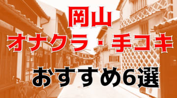 本番体験談！岡山のオナクラ・手コキ6店を全16店舗から厳選！【2025年】のサムネイル画像