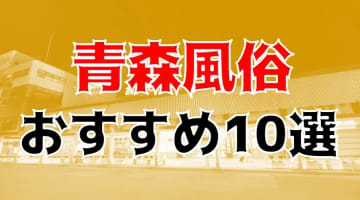 【24年最新】青森県のおすすめ風俗TOP10！NS/NN情報もお届け！のサムネイル画像