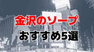 【NN/NS情報】金沢のおすすめソープ5店を口コミで厳選！【2024年】のサムネイル