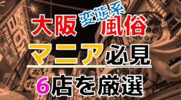 【2025年裏情報】本番アリ？大阪の変態系風俗店6選！アブノーマルなお店はコスパも高い！？のサムネイル画像