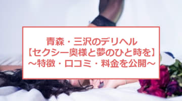 【裏情報】青森のデリヘル"エスコートレディ三沢"で人妻の熟練テクで無制限発射！料金・口コミを公開！のサムネイル画像