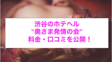 【裏情報】渋谷のホテヘル・”奥さま発情の会”で極上人妻とH！料金・口コミを公開！のサムネイル画像