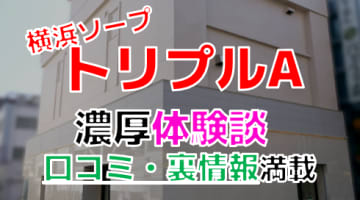 【2024年最新情報】横浜のソープ"トリプルA"での濃厚体験談！料金・口コミ・おすすめ嬢・NS・NN情報を網羅！のサムネイル画像