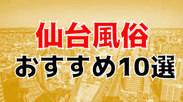 仙台のおすすめ風俗TOP10！本番・NS/NN情報もお届け！【2024年】のサムネイル