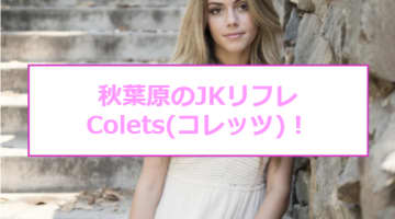 【裏情報】秋葉原JKリフレ”Colets(コレッツ)”では裏オプ満載でロリ美女と驚愕のプレイ！料金・口コミを公開！のサムネイル画像