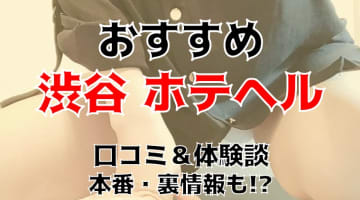 渋谷で本番ができると噂のホテヘル5選！口コミ・料金・本番情報を公開！【2024年】のサムネイル画像