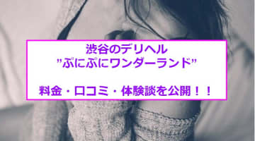 【裏情報】渋谷のデリヘル”ぷにぷにワンダーランド”でマシュマロボディと3P体験！料金や口コミを公開！のサムネイル画像