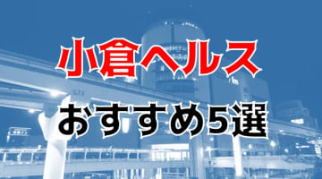 本番も？小倉のおすすめヘルス＆デリヘル5店を全76店舗から厳選！のサムネイル画像