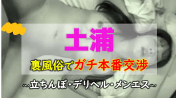 【体験レポ】土浦の裏風俗ヘルス2選！NN/NSできる？美人人妻と女子高生とハメハメ射精！のサムネイル画像