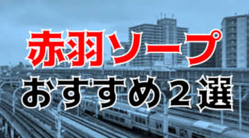 本番/NN/NS体験談！赤羽のソープ2店を全61店舗から厳選！【2024年おすすめ】のサムネイル