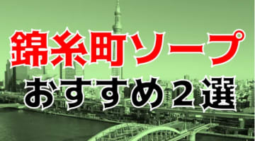 本番/NN/NS体験談！錦糸町のソープ2店を全50店舗から厳選！【2024年おすすめ】のサムネイル画像